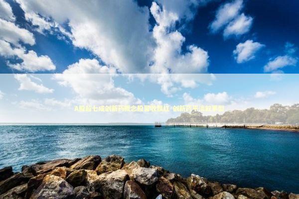 A股超七成创新药概念股营收飘红-创新药平淡叙事型 新闻