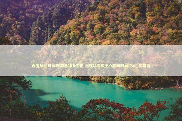 百度AI业务营收突破400亿元 正式从成本中心转向利润中心_实用型 新闻