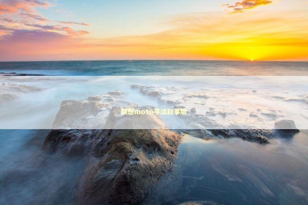 联想moto平淡叙事版 联想moto平淡叙事版 新闻