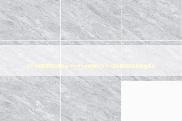 4599元起苹果发布MacBookNeo搭载A18Pro芯片回归多彩铝合金机身 4599元起苹果发布MacBookNeo搭载A18Pro芯片回归多彩铝合金机身 新闻