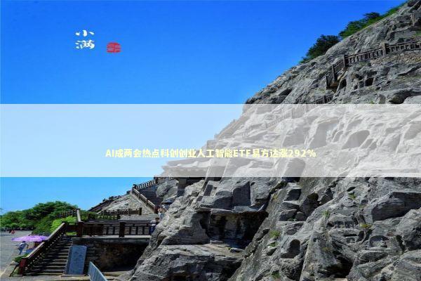 AI成两会热点科创创业人工智能ETF易方达涨292%