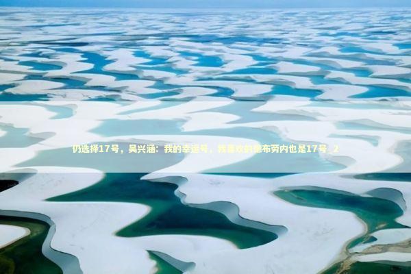 仍选择17号，吴兴涵：我的幸运号，我喜欢的德布劳内也是17号_2 新闻