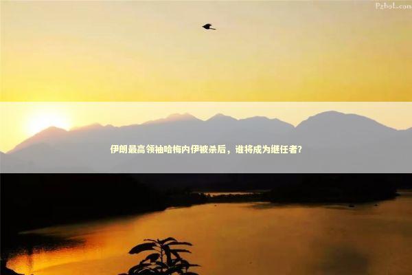 伊朗最高领袖哈梅内伊被杀后,谁将成为继任者? 伊朗最高领袖哈梅内伊被杀后,谁将成为继任者? 新闻