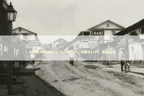 马刺8人得分上双131-91大胜76人,瓦塞尔22+5,哈珀22分 马刺8人得分上双131-91大胜76人,瓦塞尔22+5,哈珀22分 新闻