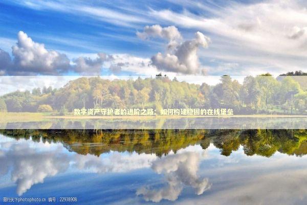 数字资产守护者的进阶之路：如何构建稳固的在线堡垒 IT技术