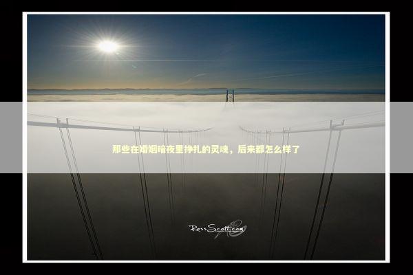 那些在婚姻暗夜里挣扎的灵魂，后来都怎么样了 情感心理